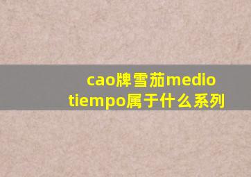 cao牌雪茄medio tiempo属于什么系列